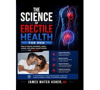 THE SCIENCE OF ERECTILE HEALTH FOR MEN: How to improve circulation, reduce anxiety, and restore sexual function naturally and medically