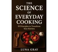 The Science of Everyday Cooking: 50 Principles to Transform Your Kitchen (Kitchen Science Simplified)