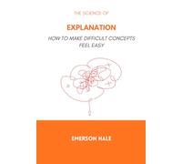 The Science of Explanation: How to Make Difficult Concepts Feel Easy