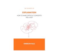 The Science of Explanation: How to Make Difficult Concepts Feel Easy