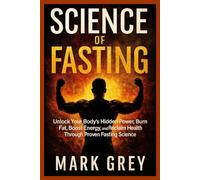 The Science of Fasting: Unlock Your Body’s Hidden Power, Burn Fat, Boost Energy, and Reclaim Health Through Proven Fasting Science