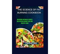 THE SCIENCE OF FAT BURNING COOKBOOK: Unlocking Metabolic Secrets for Effective Weight Loss and Healthy Living