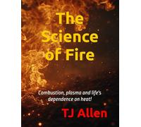 The Science of Fire: Combustion, plasma and life's dependence on heat!: 6 (The Science of Everything)