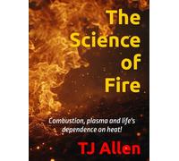 The Science of Fire: Combustion, plasma and life's dependence on heat! (The Science of Everything)