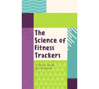 The Science of Fitness Trackers: A Short Guide for Everyone