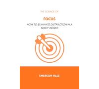The Science of Focus: How to Eliminate Distraction in a Noisy World
