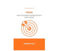 The Science of Focus: How to Eliminate Distraction in a Noisy World