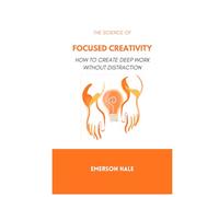 The Science of Focused Creativity: How to Create Deep Work Without Distraction