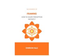 The Science of Framing: How to Shape Perception Instantly