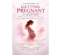 The Science of Getting Pregnant: How to Get Pregnant Faster, Improve Your Chances Each Cycle, and Build a Healthy Pregnancy from the Start