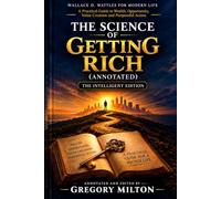 The Science of Getting Rich (Annotated): Wallace D. Wattles for Modern Life: A Practical Guide to Wealth, Opportunity, Value Creation and Purposeful Action