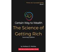 The Science of Getting Rich: Certain Way to Wealth: Summary Edition - Every Core Idea, Stripped to Its Essence, With Bonus 20/80 Warp Reading Summary ... Action Plan (Think. Act. Succeed! Series)