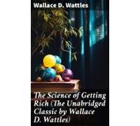 The Science Of Getting Rich (the Unabridged Classic By Wallace D. Watt