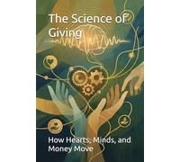 The Science of Giving: How Hearts, Minds, and Money Move