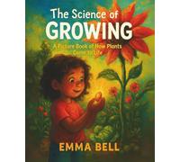 The Science Of Growing: A STEM Picture Book About How Plants Come to Life