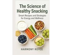 The Science of Healthy Snacking: Smart Recipes and Strategies for Energy and Wellness