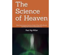 The Science of Heaven: How Consciousness Survives Death, What NDEs Reveal, and Why the Universe Remembers Us.