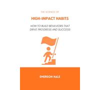 The Science of High-Impact Habits: How to Build Behaviors That Drive Progress and Success