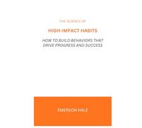 The Science of High-Impact Habits: How to Build Behaviors That Drive Progress and Success