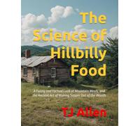 The Science of Hillbilly Food: A Funny and Factual Look at Mountain Meals, and the Ancient Art of Making Supper Out of the Woods (The Science of Everything)