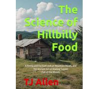 The Science of Hillbilly Food: A Funny and Factual Look at Mountain Meals, and the Ancient Art of Making Supper Out of the Woods (The Science of Everything)