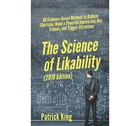 The Science of Likability: 60 Evidence-Based Methods to Radiate Charisma, Make a Powerful Impression, Win Friends, and Trigger Attraction [2019 Edition] (The Psychology of Social Dynamics)