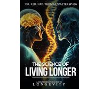 THE SCIENCE OF LIVING LONGER: A COMPREHENSIVE GUIDE TO LONGEVITY