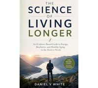 The Science of Living Longer: An Evidence-Based Guide to Energy, Resilience, and Healthy Aging in the Modern World