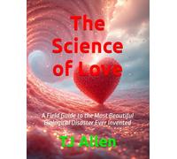 The Science of Love: A Field Guide to the Most Beautiful Biological Disaster Ever Invented: 4 (The Science of Everything)