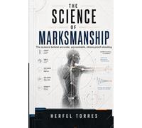 The Science of Marksmanship: The science behind accurate, accountable, stress-proof shooting.