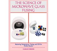 THE SCIENCE OF MICROWAVE GLASS FUSING: Mastering Temperature, Timing, and COE for Perfect Results
