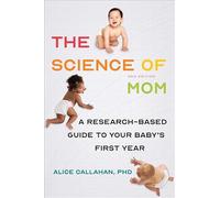 The Science of Mom: A Research-Based Guide to Your Baby's First Year