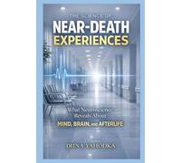 The Science of Near-Death Experiences: What Neuroscience Reveals About the Mind, Brain, and Afterlife (Beyond Death: The Near-Death Experience Series)