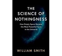 THE SCIENCE OF NOTHINGNESS: How Empty Space Became the Most Powerful Force in the Universe