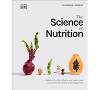 The Science of Nutrition: Debunk the Diet Myths and Learn How to Eat Responsibly for Health and Happiness