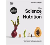 The Science of Nutrition: Debunk the Diet Myths and Learn How to Eat Well for Health and Happiness