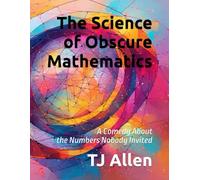 The Science of Obscure Mathematics: A Comedy About the Numbers Nobody Invited: 56 (The Science of Everything)