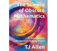The Science of Obscure Mathematics: A Comedy About the Numbers Nobody Invited (The Science of Everything)