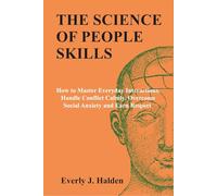 THE SCIENCE OF PEOPLE SKILLS: How to Master Everyday Interactions, Handle Conflict Calmly, Overcome Social Anxiety and Earn Respect