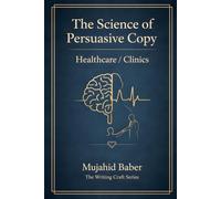 The Science of Persuasive Copy - Healthcare / Clinics: Behavioral Psychology, Patient Decision Architecture & Ethical Conversion for Healthcare ... Writing Craft Series on Applied Persuasion)