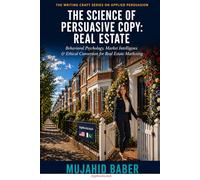 The Science of Persuasive Copy: Real Estate: Behavioral Psychology, Market Intelligence & Ethical Conversion for Real Estate Marketing (The Writing Craft Series on Applied Persuasion)