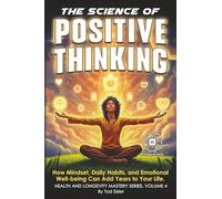 The Science of Positive Thinking: How Mindset, Daily Habits, and Emotional Well-being Can Add Years to Your Life (Health and Longevity Mastery Series)