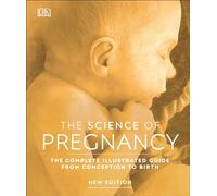 The Science of Pregnancy: The Complete Illustrated Guide From Conception to Birth
