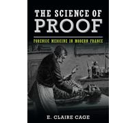 The Science of Proof: Forensic Medicine in Modern France (Studies in Legal History)