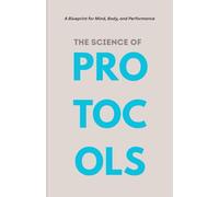THE SCIENCE OF PROTOCOLS: A Blueprint for Mind, Body, and Performance inspired by Andrew Huberman