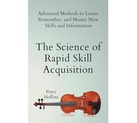 The Science of Rapid Skill Acquisition: Advanced Methods to Learn, Remember, and Master New Skills and Information (English)