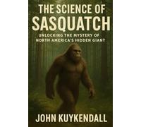 The Science of Sasquatch: Unlocking the Mystery of North America’s Hidden Giant