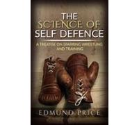 The Science Of Self Defence: A Treatise On Sparring And Wrestling Incl
