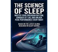 The Science of Sleep: Master Your Circadian Rhythm, Conquer Jet Lag, and Unlock Peak Performance Every Night