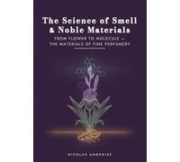 The Science of Smell & Noble Materials: From flower to molecule - the neurobiology of olfaction, terroirs, raw materials and extraction processes of fine perfumery (The Perfume Library)